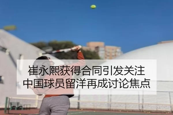 崔永熙获得合同引发关注 中国球员留洋再成讨论焦点