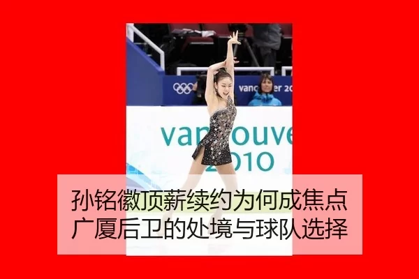 孙铭徽顶薪续约为何成焦点 广厦后卫的处境与球队选择
